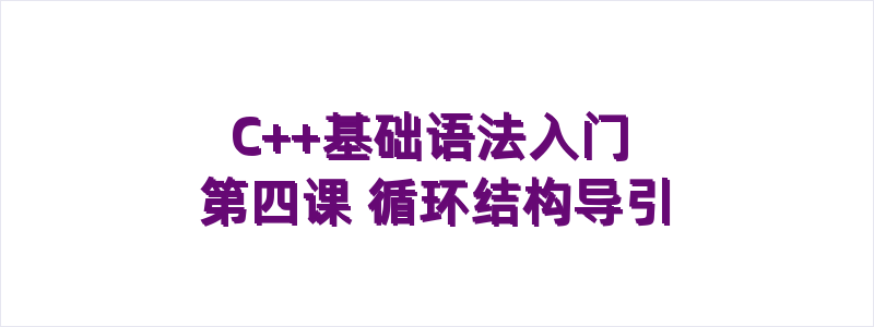 C++基础语法入门 第四课 循环结构导引