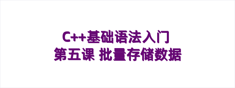 C++基础语法入门 第五课 批量存储数据