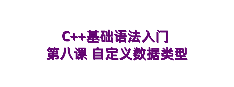 C++基础语法入门 第八课 自定义数据类型