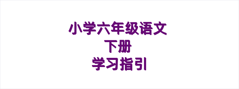 小学语文六年级下册学习指引