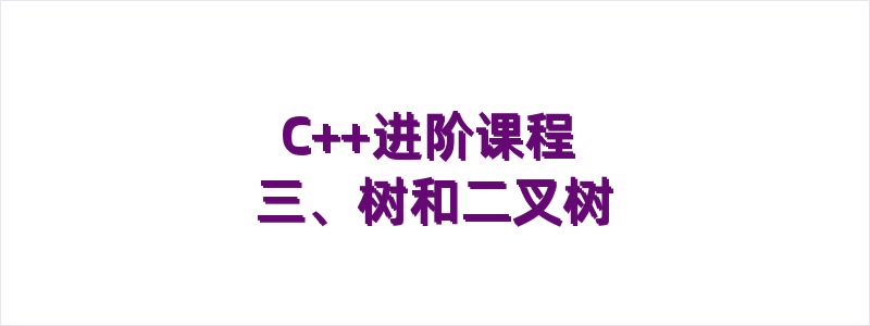 C++进阶课程 三、树和二叉树