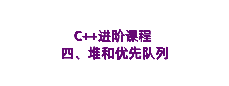 C++进阶课程 四、堆和优先队列