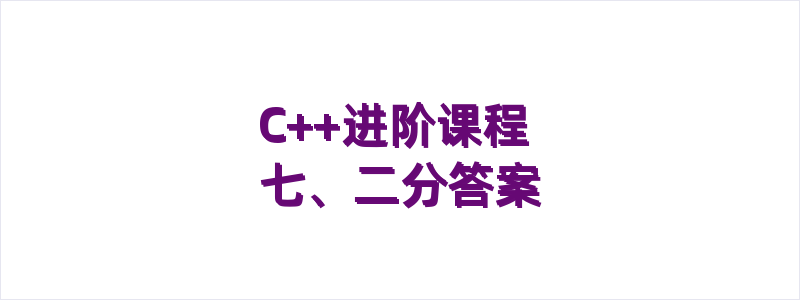 C++进阶课程 七、二分答案