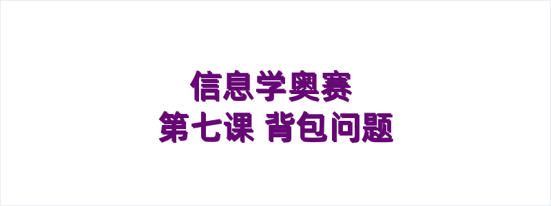 信息学奥赛 第七课 背包问题