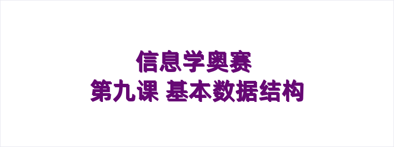 信息学奥赛 第九课 基本数据结构