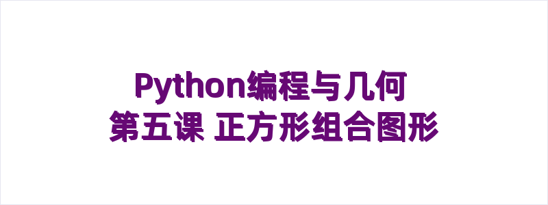 Python编程与几何 第五课 正方形组合图形