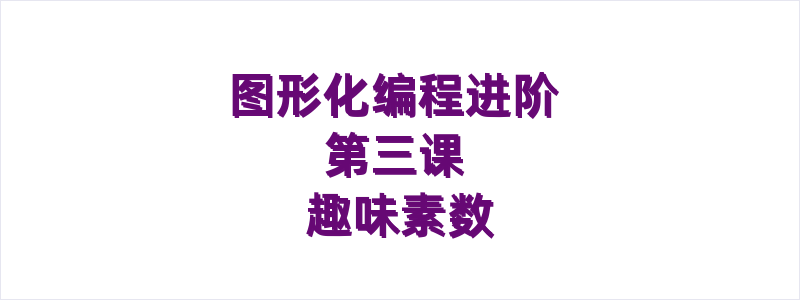 图形化编程进阶第三课趣味素数
