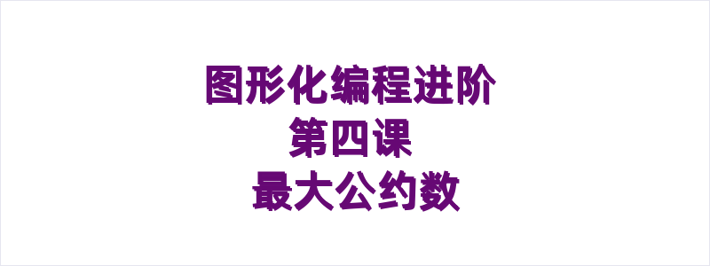 图形化编程进阶 第四课 最大公约数
